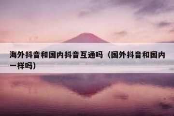 海外抖音和国内抖音互通吗（国外抖音和国内一样吗）