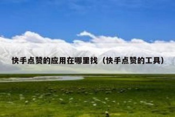 快手点赞的应用在哪里找（快手点赞的工具）