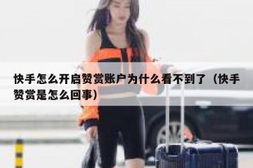 快手怎么开启赞赏账户为什么看不到了（快手赞赏是怎么回事）