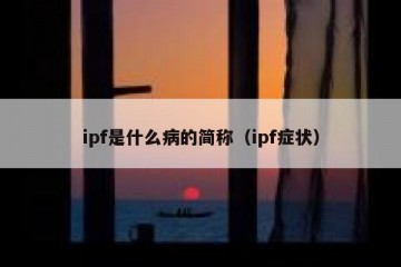 ipf是什么病的简称（ipf症状）