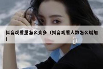 抖音观看量怎么变多（抖音观看人数怎么增加）