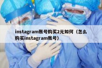 instagram账号购买2元如何（怎么购买instagram账号）