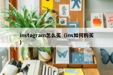 instagram怎么买（ins如何购买）