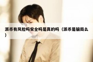 派币有风险吗安全吗是真的吗（派币是骗局么）