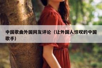 中国歌曲外国网友评论（让外国人惊叹的中国歌手）