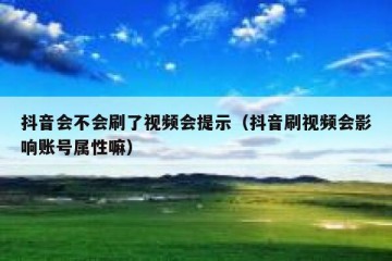 抖音会不会刷了视频会提示（抖音刷视频会影响账号属性嘛）