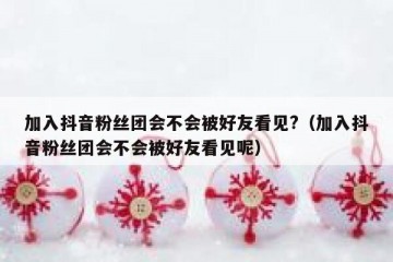 加入抖音粉丝团会不会被好友看见?（加入抖音粉丝团会不会被好友看见呢）