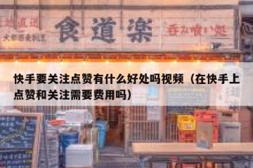 快手要关注点赞有什么好处吗视频（在快手上点赞和关注需要费用吗）