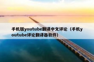 手机版youtube翻译中文评论（手机youtube评论翻译器软件）