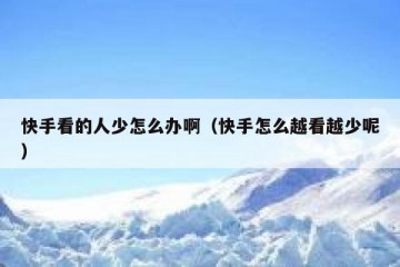快手看的人少怎么办啊（快手怎么越看越少呢）