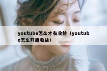 youtube怎么才有收益（youtube怎么开启收益）