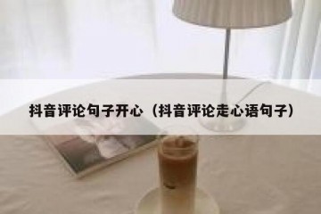 抖音评论句子开心（抖音评论走心语句子）