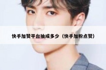 快手加赞平台抽成多少（快手加粉点赞）