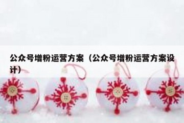公众号增粉运营方案（公众号增粉运营方案设计）