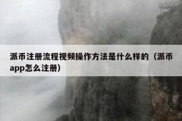 派币注册流程视频操作方法是什么样的（派币app怎么注册）