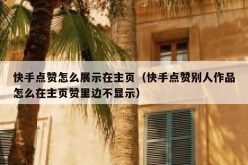 快手点赞怎么展示在主页（快手点赞别人作品怎么在主页赞里边不显示）