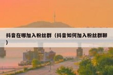抖音在哪加入粉丝群（抖音如何加入粉丝群聊）