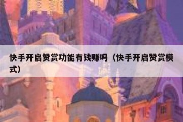 快手开启赞赏功能有钱赚吗（快手开启赞赏模式）