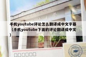 手机youtube评论怎么翻译成中文字幕（手机youtube下面的评论翻译成中文）