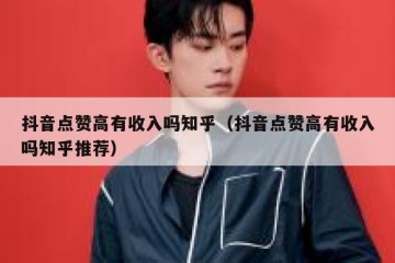 抖音点赞高有收入吗知乎（抖音点赞高有收入吗知乎推荐）