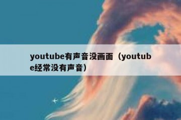 youtube有声音没画面（youtube经常没有声音）
