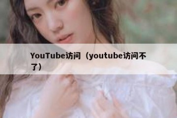 YouTube访问（youtube访问不了）