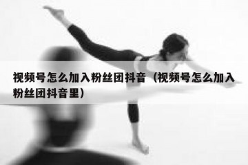 视频号怎么加入粉丝团抖音（视频号怎么加入粉丝团抖音里）