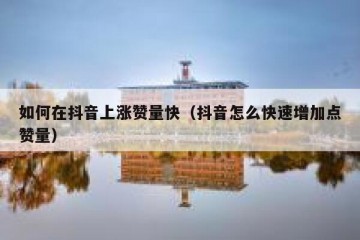 如何在抖音上涨赞量快（抖音怎么快速增加点赞量）