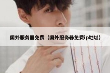 国外服务器免费（国外服务器免费ip地址）