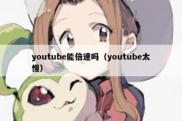 youtube能倍速吗（youtube太慢）