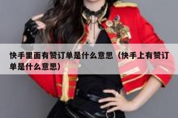 快手里面有赞订单是什么意思（快手上有赞订单是什么意思）