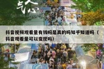 抖音视频观看量有钱吗是真的吗知乎知道吗（抖音观看量可以变现吗）