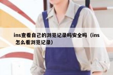 ins查看自己的浏览记录吗安全吗（ins 怎么看浏览记录）