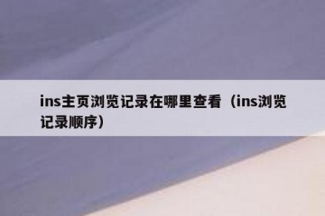 ins主页浏览记录在哪里查看（ins浏览记录顺序）