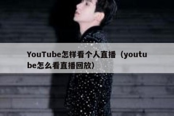 YouTube怎样看个人直播（youtube怎么看直播回放）