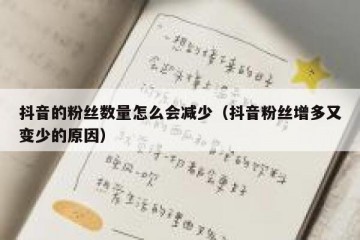 抖音的粉丝数量怎么会减少（抖音粉丝增多又变少的原因）