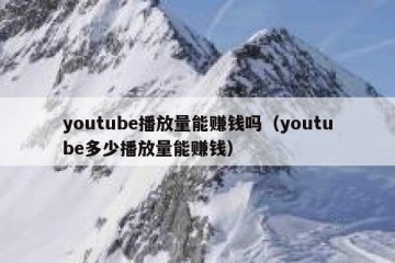 youtube播放量能赚钱吗（youtube多少播放量能赚钱）