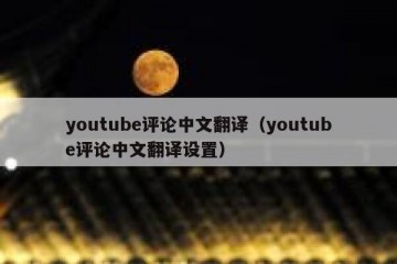 youtube评论中文翻译（youtube评论中文翻译设置）
