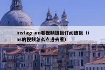 instagram看视频链接订阅链接（ins的视频怎么点进去看）