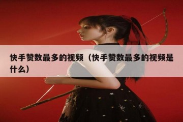 快手赞数最多的视频(快手赞数最多的视频是什么)