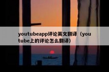 youtubeapp评论英文翻译（youtube上的评论怎么翻译）