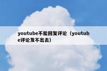 youtube不能回复评论（youtube评论发不出去）
