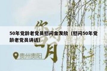 50年党龄老党员慰问金发放（慰问50年党龄老党员讲话）