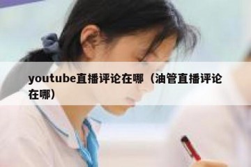 youtube直播评论在哪（油管直播评论在哪）