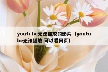 youtube无法播放的影片（youtube无法播放 可以看网页）