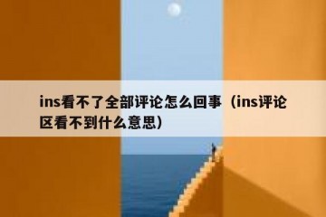 ins看不了全部评论怎么回事（ins评论区看不到什么意思）