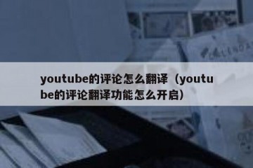 youtube的评论怎么翻译（youtube的评论翻译功能怎么开启）