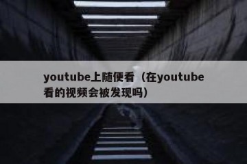 youtube上随便看（在youtube看的视频会被发现吗）