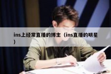 ins上经常直播的博主（ins直播的明星）