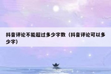 抖音评论不能超过多少字数（抖音评论可以多少字）